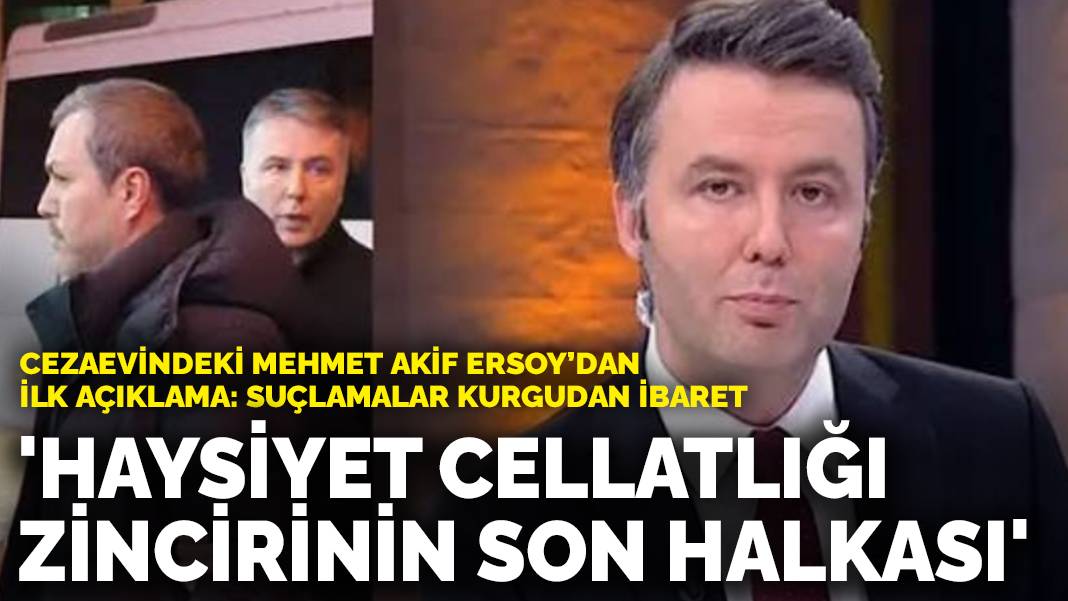 Cezaevindeki Mehmet Akif Ersoy’dan ilk açıklama: Haysiyet cellatlığı zincirinin son halkası; suçlamalar kurgudan ibaret