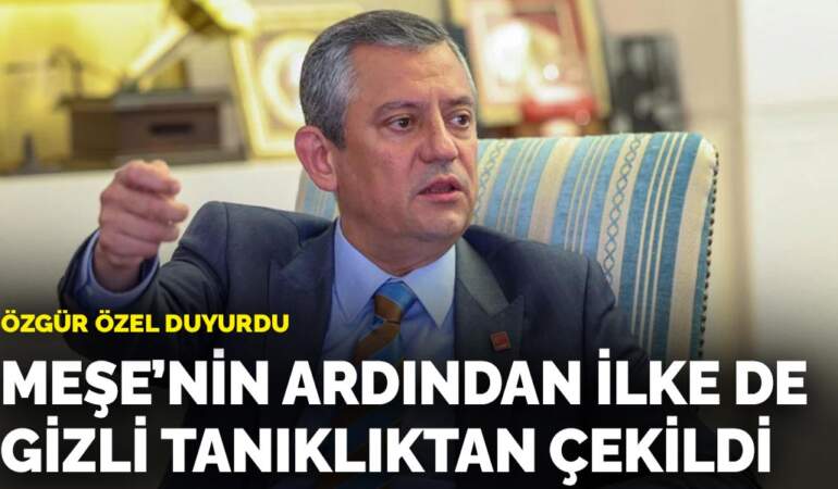 Özgür Özel duyurdu: Meşe’nin ardından İlke de gizli tanıklıktan çekildi