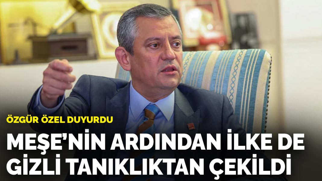 Özgür Özel duyurdu: Meşe’nin ardından İlke de gizli tanıklıktan çekildi