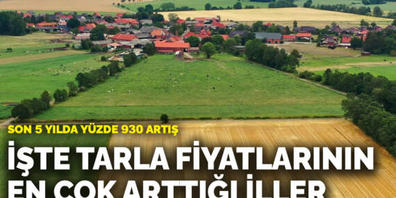 Son 5 yılda yüzde 930 artış: İşte tarla fiyatlarının en çok arttığı iller