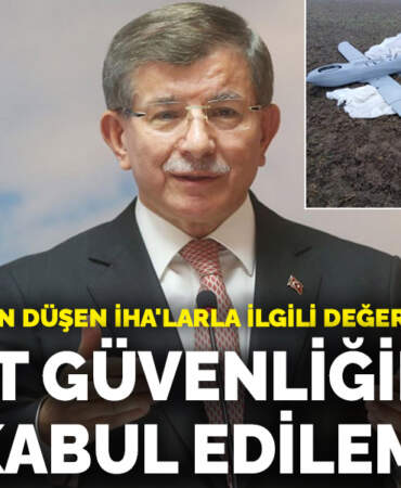 Davutoğlu’ndan düşen İHA’larla ilgili değerlendirme: Devlet güvenliğinde zaaf kabul edilemez