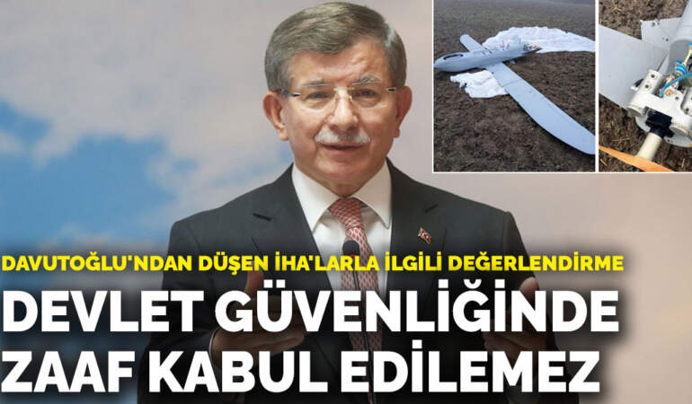 Davutoğlu’ndan düşen İHA’larla ilgili değerlendirme: Devlet güvenliğinde zaaf kabul edilemez