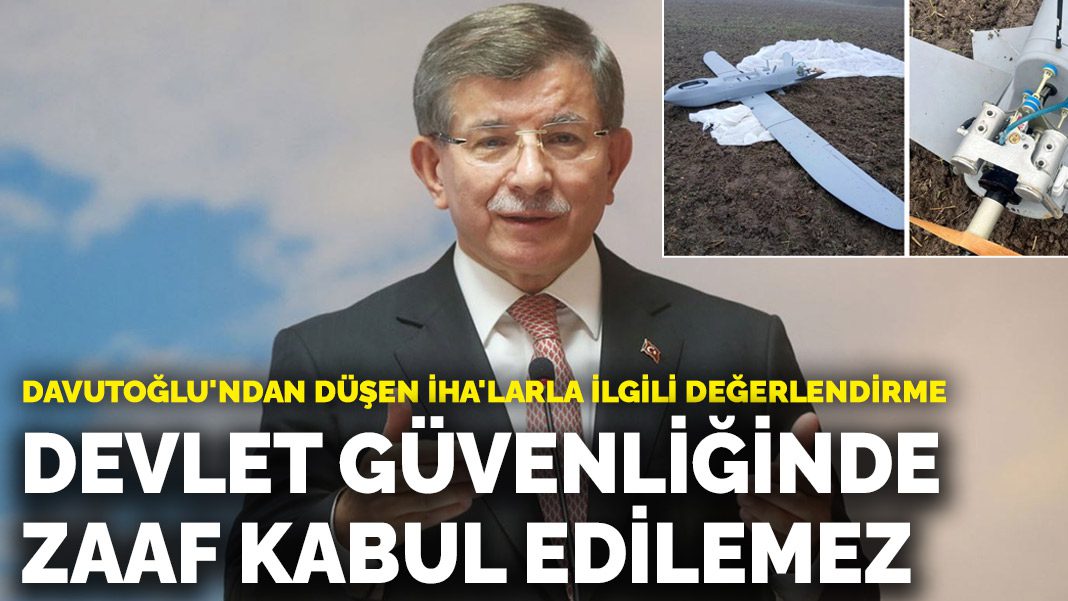 Davutoğlu’ndan düşen İHA’larla ilgili değerlendirme: Devlet güvenliğinde zaaf kabul edilemez
