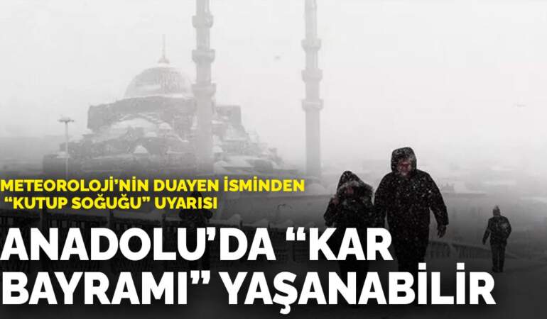 Meteoroloji’nin duayen isminden ‘Kutup soğuğu’ uyarısı: Anadolu’da ‘kar bayramı’ yaşanabilir
