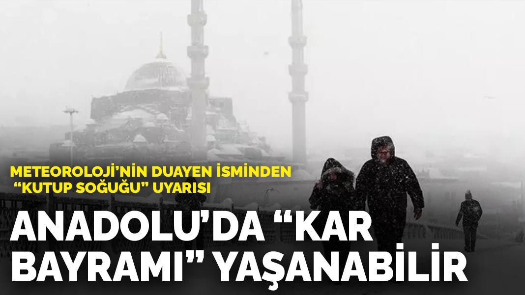 Meteoroloji’nin duayen isminden ‘Kutup soğuğu’ uyarısı: Anadolu’da ‘kar bayramı’ yaşanabilir