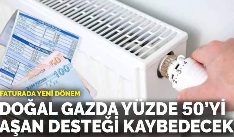 Faturada yeni dönem: Doğal gazda yüzde 50’yi aşan desteği kaybedecek