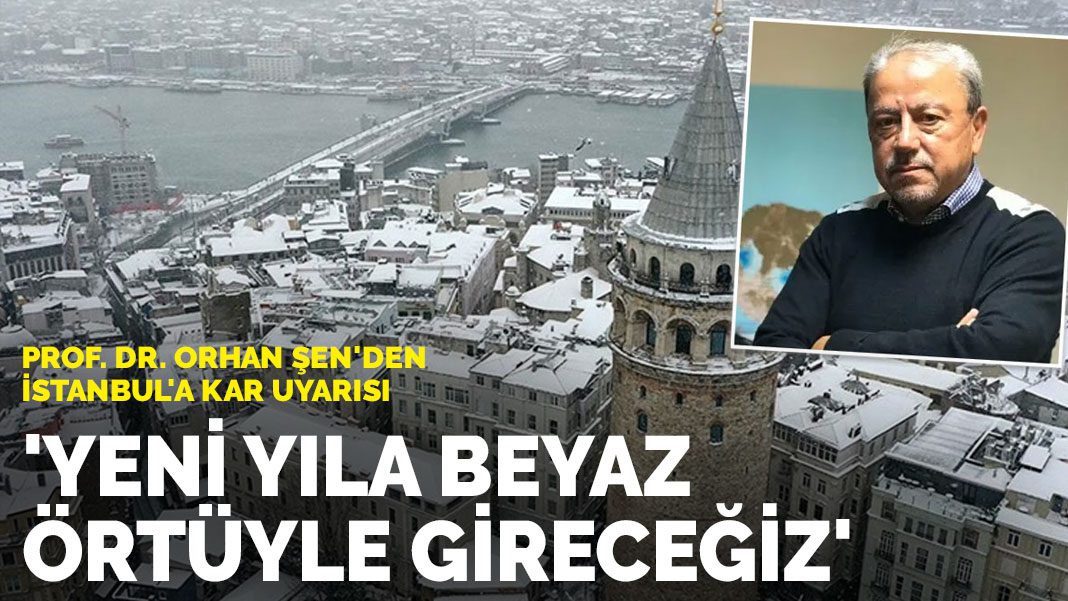 Prof. Dr. Orhan Şen’den İstanbul’a kar uyarısı: Yeni yıla beyaz örtüyle gireceğiz
