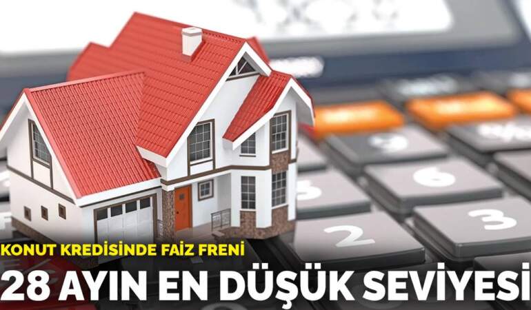 Konut kredisinde faiz freni: 28 ayın en düşük seviyesi