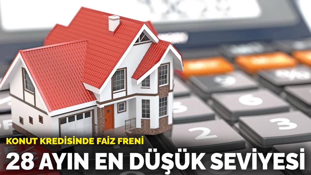 Konut kredisinde faiz freni: 28 ayın en düşük seviyesi