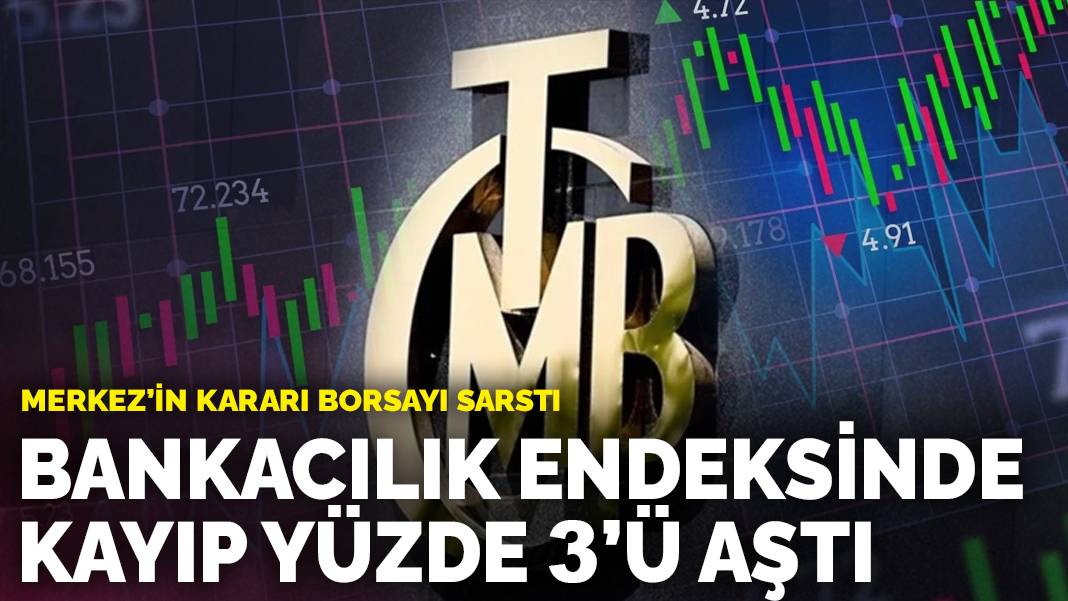 Merkez’in kararı borsayı sarstı: Bankacılık endeksinde kayıp yüzde 3’ü aştı