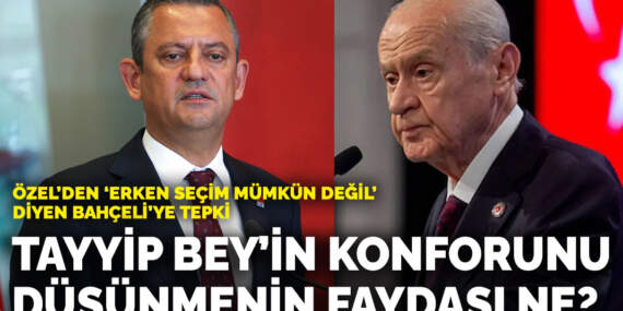 Özel’den ‘Erken seçim mümkün değil’ diyen Bahçeli’ye tepki: Tayyip Bey’in konforunu düşünmenin memlekete faydası ne?