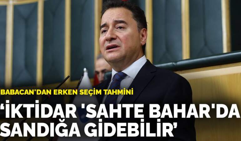 Babacan’dan erken seçim tahmini: İktidar ‘sahte bahar’da sandığa gidebilir