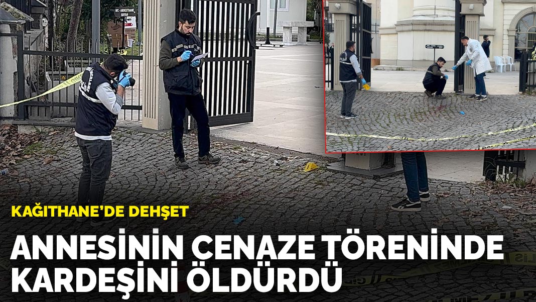 Kağıthane’de dehşet: Annesinin cenaze töreninde kardeşini öldürdü