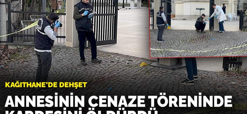 Kağıthane’de dehşet: Annesinin cenaze töreninde kardeşini öldürdü