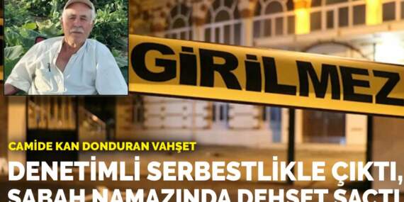 Camide kan donduran vahşet: Denetimli serbestlikle çıktı, sabah namazında dehşet saçtı