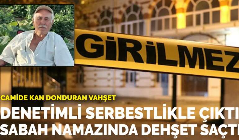 Camide kan donduran vahşet: Denetimli serbestlikle çıktı, sabah namazında dehşet saçtı