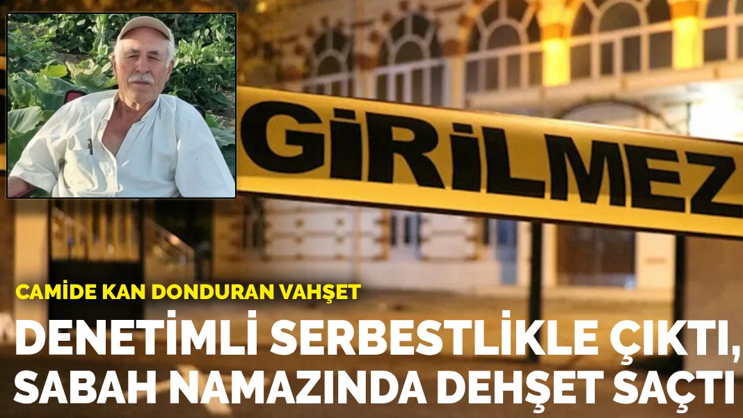 Camide kan donduran vahşet: Denetimli serbestlikle çıktı, sabah namazında dehşet saçtı