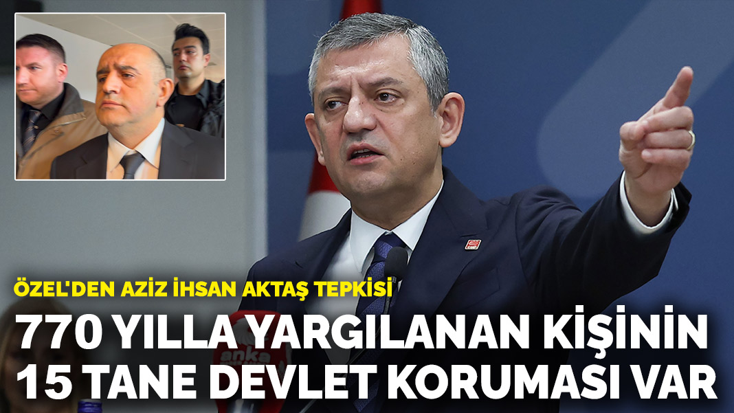 Özel’den Aziz İhsan Aktaş tepkisi: 770 yılla yargılanan kişinin etrafında 15 tane devlet korumasının işi ne?
