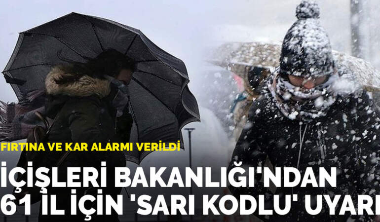 İçişleri Bakanlığı’ndan 61 il için ‘sarı kodlu’ uyarı: Fırtına ve kar alarmı verildi