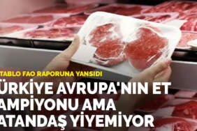 Acı tablo FAO raporuna yansıdı: Türkiye Avrupa’nın et şampiyonu ama vatandaş yiyemiyor