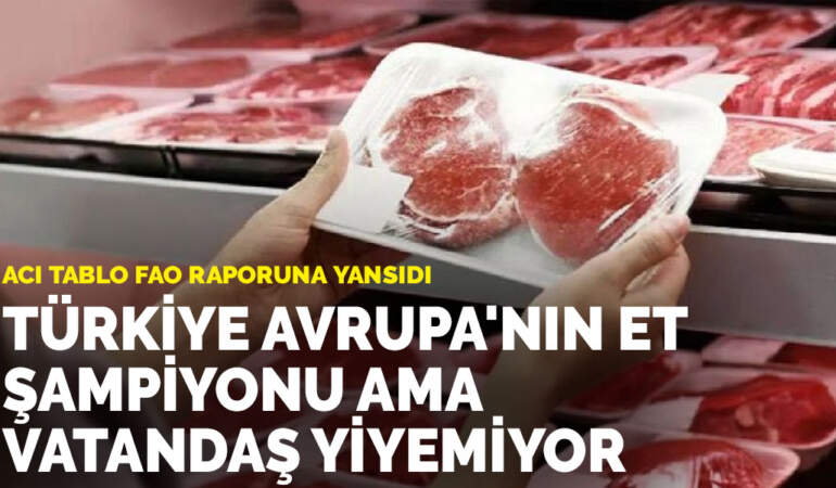 Acı tablo FAO raporuna yansıdı: Türkiye Avrupa’nın et şampiyonu ama vatandaş yiyemiyor