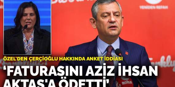 Özel’den Çerçioğlu hakkında anket iddiası: Faturasını Aziz İhsan Aktaş’a ödetti