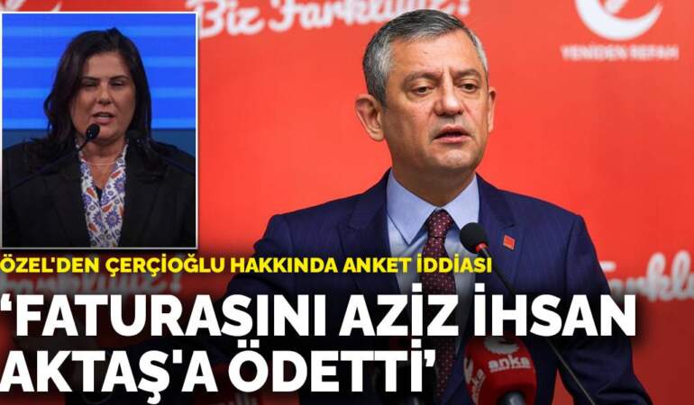 Özel’den Çerçioğlu hakkında anket iddiası: Faturasını Aziz İhsan Aktaş’a ödetti