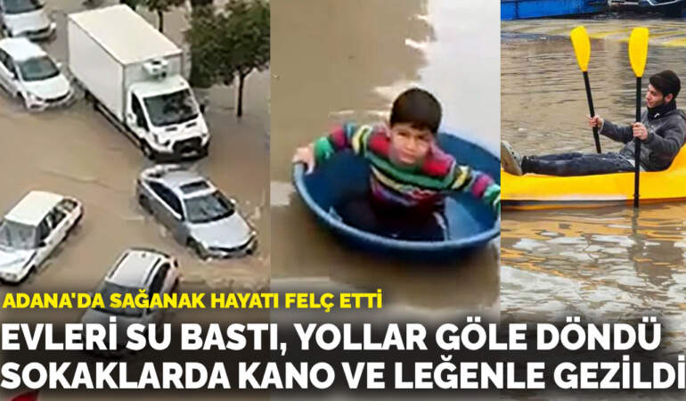 Adana’da sağanak hayatı felç etti: Evleri su bastı, yollar göle döndü, sokaklarda kano ve leğenle gezildi