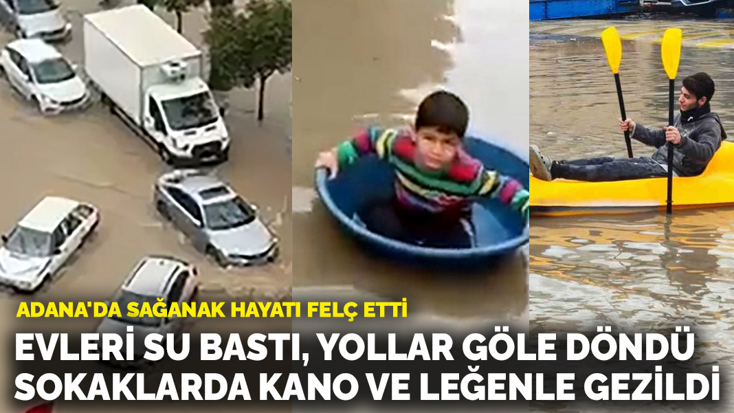 Adana’da sağanak hayatı felç etti: Evleri su bastı, yollar göle döndü, sokaklarda kano ve leğenle gezildi