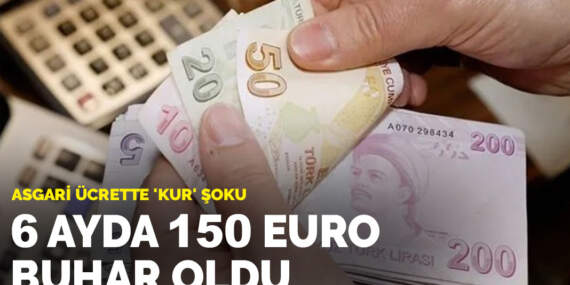 Asgari ücrette ‘kur’ şoku: 6 ayda 150 Euro buhar oldu