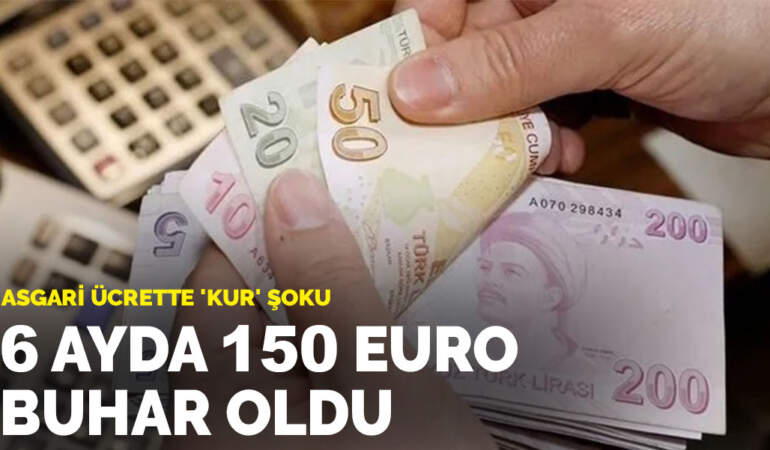 Asgari ücrette ‘kur’ şoku: 6 ayda 150 Euro buhar oldu