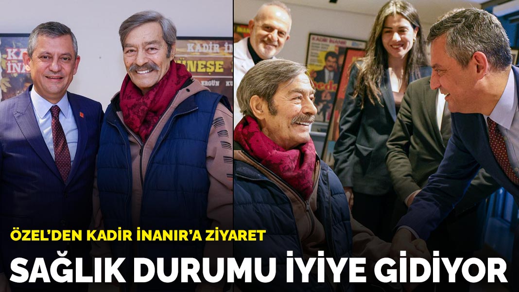 Özel’den Kadir İnanır’a ziyaret: Sağlık durumu iyiye gidiyor
