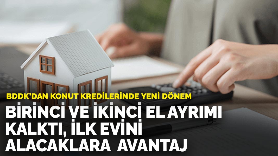 BDDK’dan konut kredilerinde yeni dönem: Birinci ve ikinci el ayrımı kalktı, ilk evini alacaklara avantaj