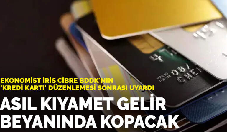 Ekonomist İris Cibre BDDK’nın ‘kredi kartı’ düzenlemesi sonrası uyardı: Asıl kıyamet gelir beyanında kopacak