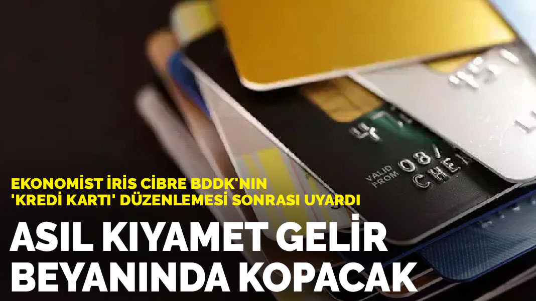 Ekonomist İris Cibre BDDK’nın ‘kredi kartı’ düzenlemesi sonrası uyardı: Asıl kıyamet gelir beyanında kopacak
