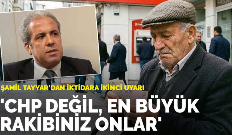 Şamil Tayyar’dan iktidara ikinci uyarı: CHP değil, en büyük rakibiniz onlar