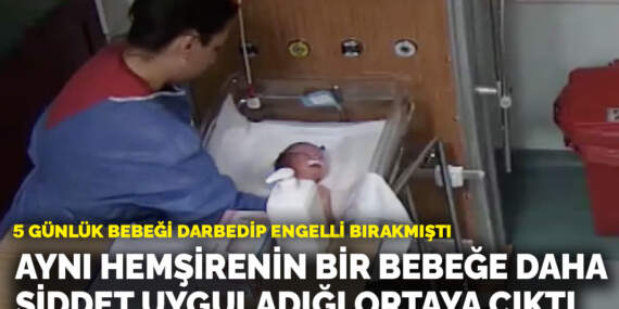 5 günlük bebeği darbedip engelli bırakmıştı: Aynı hemşirenin bir bebeğe daha şiddet uyguladığı ortaya çıktı