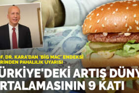 Prof. Dr. Kara’dan ‘Big Mac’ endeksi üzerinden pahalılık uyarısı: Türkiye’deki artış dünya ortalamasının 9 katı