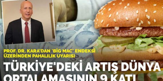 Prof. Dr. Kara’dan ‘Big Mac’ endeksi üzerinden pahalılık uyarısı: Türkiye’deki artış dünya ortalamasının 9 katı