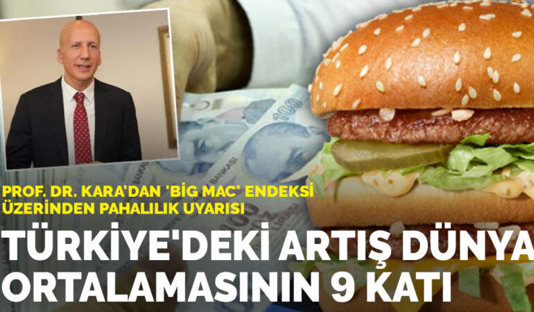 Prof. Dr. Kara’dan ‘Big Mac’ endeksi üzerinden pahalılık uyarısı: Türkiye’deki artış dünya ortalamasının 9 katı