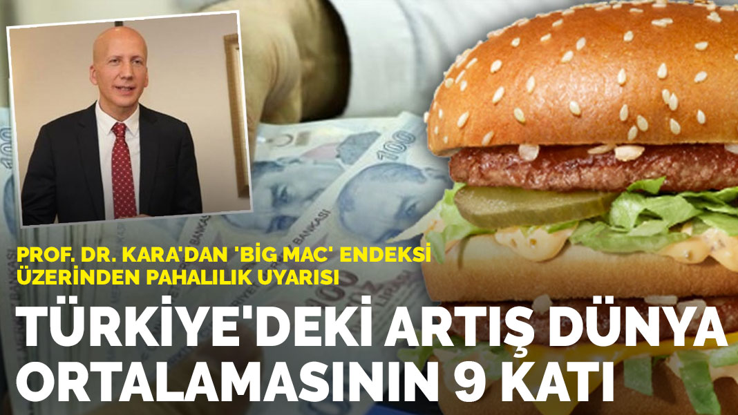 Prof. Dr. Kara’dan ‘Big Mac’ endeksi üzerinden pahalılık uyarısı: Türkiye’deki artış dünya ortalamasının 9 katı