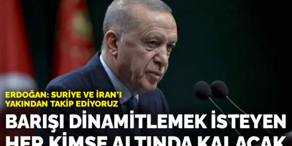 Erdoğan: Suriye ve İran’ı yakından takip ediyoruz