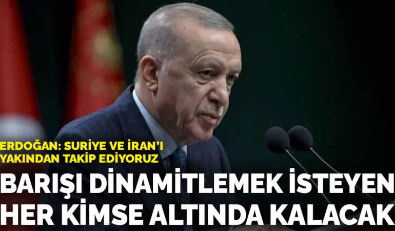 Erdoğan: Suriye ve İran’ı yakından takip ediyoruz