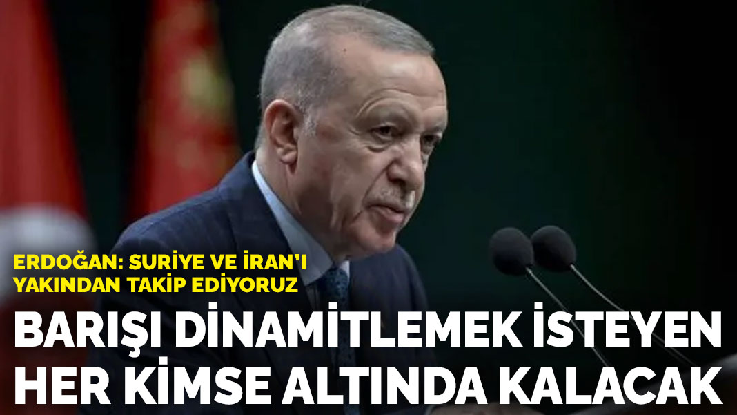 Erdoğan: Suriye ve İran’ı yakından takip ediyoruz