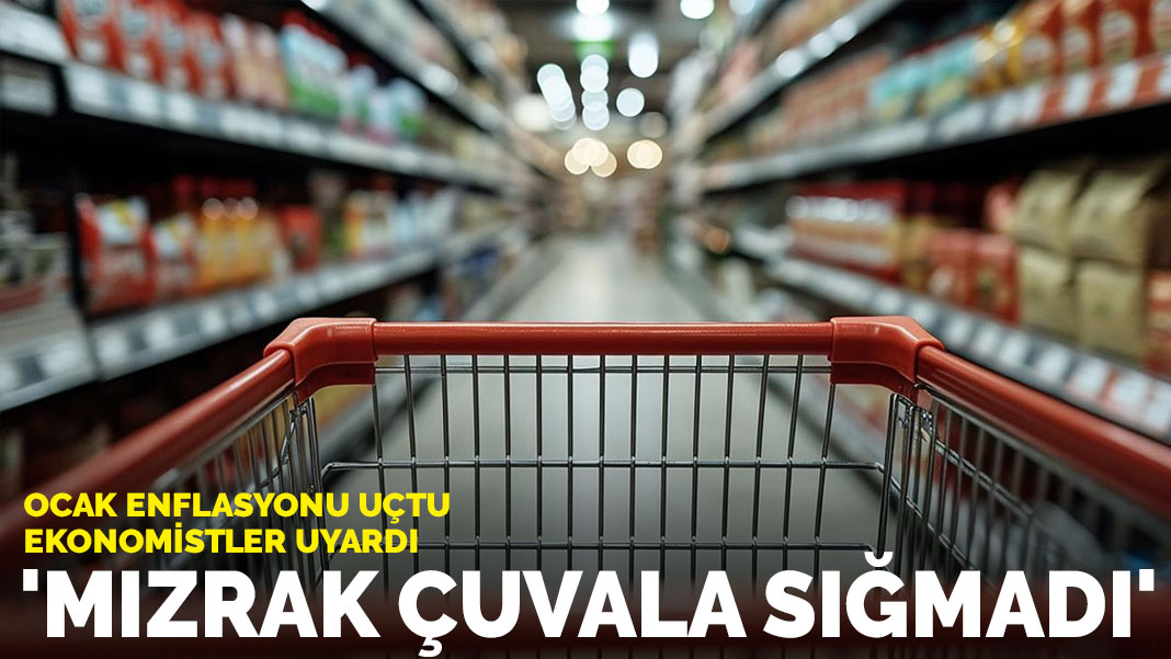 Ocak enflasyonu uçtu, ekonomistler uyardı: ‘Mızrak çuvala sığmadı’