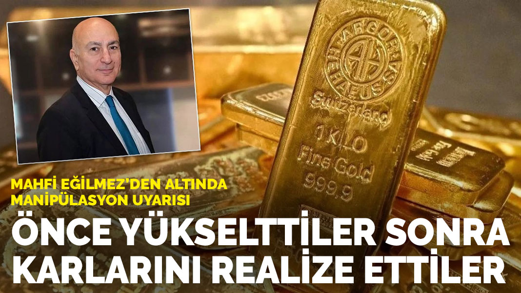 Mahfi Eğilmez’den altında manipülasyon uyarısı: Önce yükselttiler sonra karlarını realize ettiler