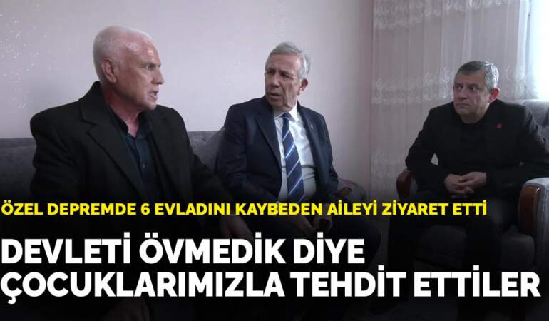 Özel depremde 6 evladını kaybeden aileyi ziyaret etti: Devleti övmedik diye çocuklarımızla tehdit ettiler