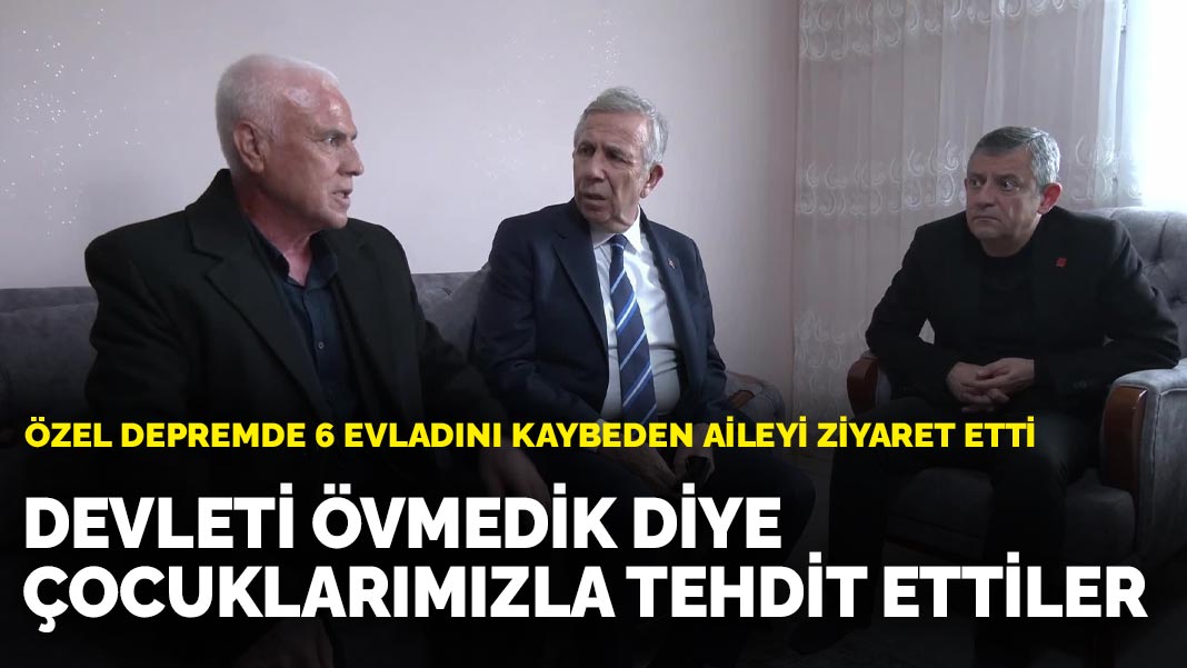 Özel depremde 6 evladını kaybeden aileyi ziyaret etti: Devleti övmedik diye çocuklarımızla tehdit ettiler