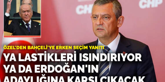 Özel’den Bahçeli’ye erken seçim cevabı: Ya lastikleri ısındırıyor ya da Erdoğan’ın adaylığına karşı çıkacak