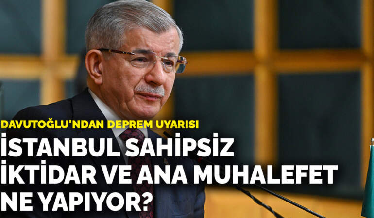 Davutoğlu’ndan deprem uyarısı: İstanbul sahipsiz, iktidar ve ana muhalefet ne yapıyor?